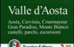 Valle d'Aosta. Aosta, Cervinia, Courmayeur, Gran Paradiso, Monte Bianco. Castelli, parchi, escursioni. Con guida alle informazioni pratiche