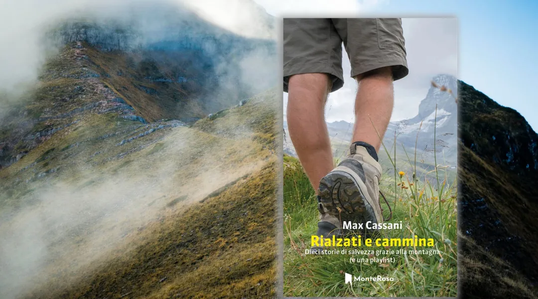 “Rialzati e cammina”: dieci storie in cui la montagna diventa salvezza. Il nuovo libro di Max Cassani per MonteRosa edizioni.