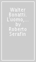 Walter Bonatti. L'uomo, il mito